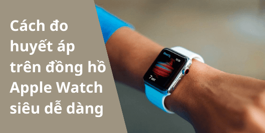 Cách đo huyết áp trên đồng hồ Apple Watch siêu dễ dàng