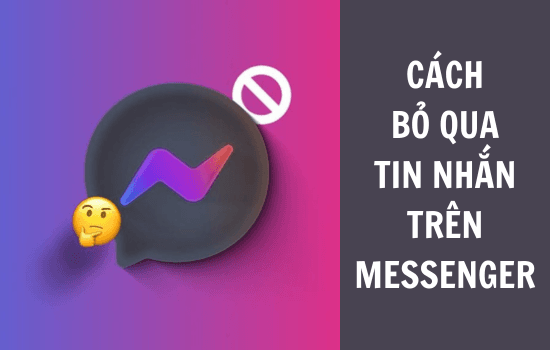 Cách bỏ qua tin nhắn trên Messenger cực hay bạn nên biết