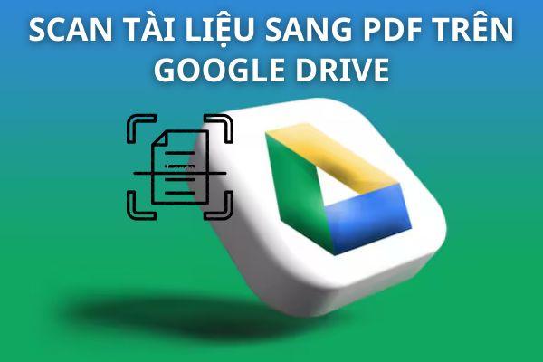 Cách scan tài liệu sang PDF trên Google Drive hiệu quả