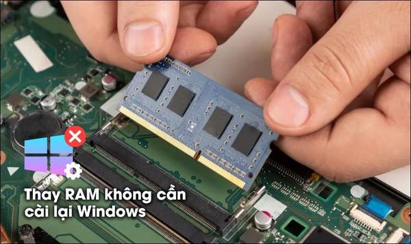 Thay RAM có cần cài lại Win không? Những lưu ý quan trọng