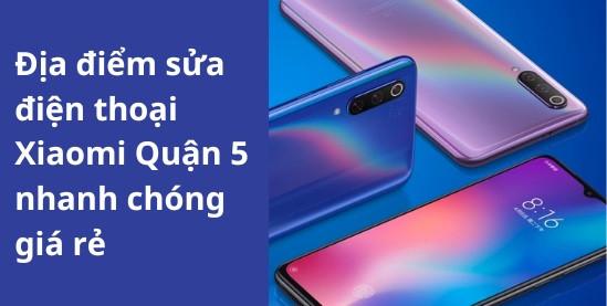 Địa điểm sửa điện thoại Xiaomi Quận 5 nhanh chóng, giá rẻ