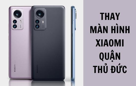 Nơi thay màn hình Xiaomi quận Thủ Đức được nhiều người lựa chọn